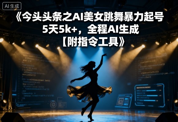今日头条之AI美女跳舞暴力起号,5天1k+,全程AI生成【附指令工具】-K6源码网