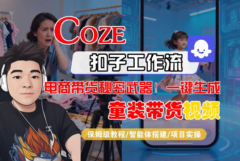 Coze智能体工作流一键生成“童装带货“短视频，全流程保姆级教学-K6源码网