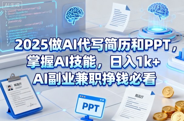 2025做AI代写简历和PPT,掌握AI技能,日入1k+,AI副业兼职挣钱必看-K6源码网