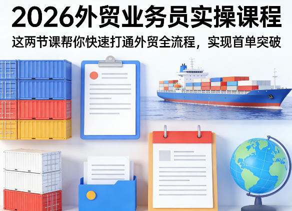 2026外贸业务员实操课程，这两节课帮你快速打通外贸全流程，实现首单突破-K6源码网