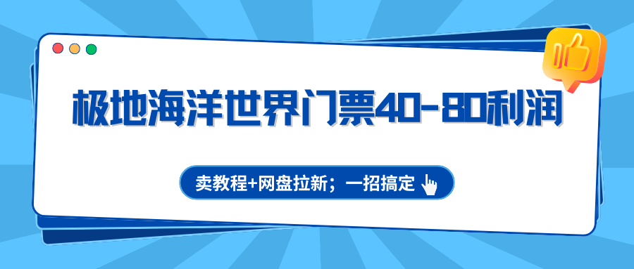 极地海洋世界门票40-80利润，卖教程+网盘拉新；一招搞定-K6源码网