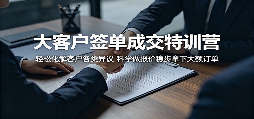 大客户签单成交特训营:轻松化解客户各类异议,科学做报价稳步拿下大额订单-K6源码网