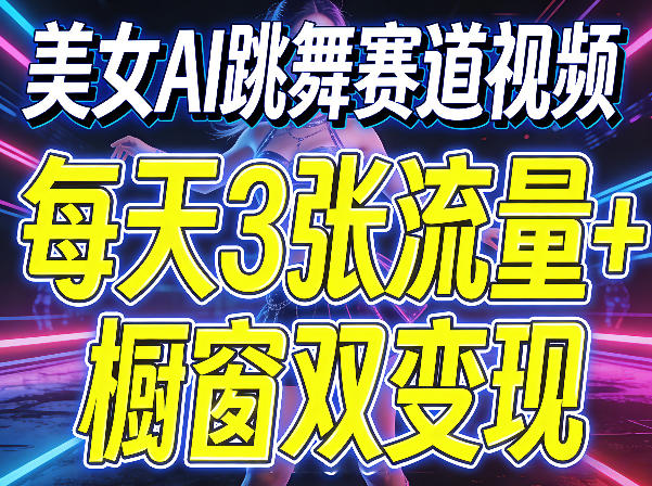 美女AI跳舞赛道视频，每天3张流量+橱窗双变现，新手保姆级制作教学-K6源码网