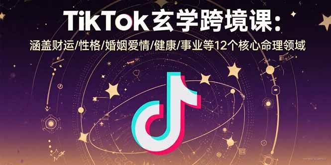 （15713期）TikTok玄学跨境课：涵盖财运/性格/婚姻爱情/健康/事业等12个核心命理领域-K6源码网