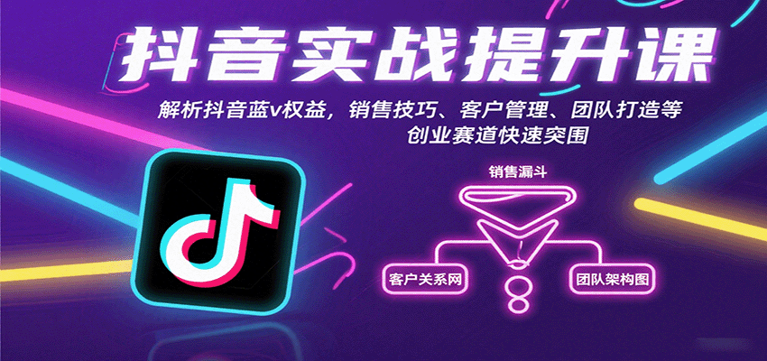 抖音实战提升课：解析抖音蓝v权益，销售技巧、客户管理、团队打造等创业赛道快速突围-K6源码网