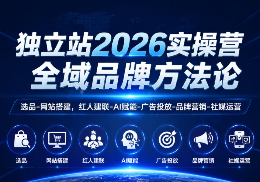 独立站2026实操营,全域品牌方法论,选品-网站搭建,红人建联-AI赋能-广告投放-品牌营销-社煤运营-K6源码网