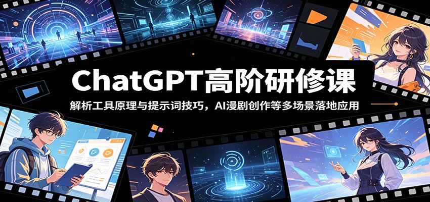 ChatGPT高阶研修课:解析工具原理与提示词技巧,AI漫剧创作等多场景落地应用-K6源码网