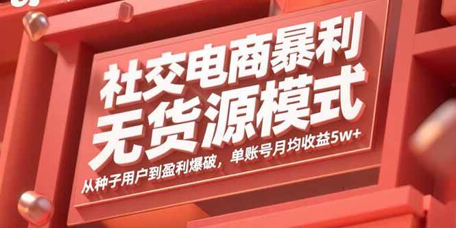 (15951期)社交电商暴利无货源模式:从种子用户到盈利爆破,单账号月均收益5w+-K6源码网
