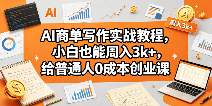 AI商单写作实战教程，小白也能周入3k+，给普通人0成本创业课-K6源码网