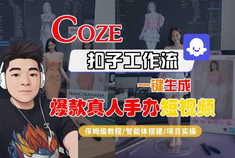 COZE扣子工作流一键生成爆款真人手办短视频,保姆级教程-智能体搭建-项目实操-K6源码网