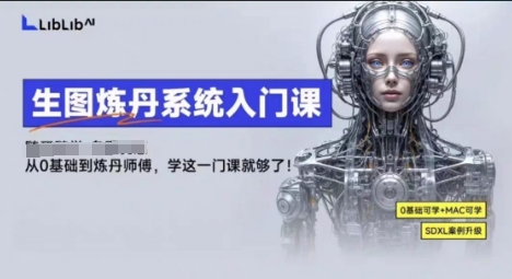 LibLibAI哩布哩布生图炼丹系统入门课，从生图到炼丹，只学这一门就够了-K6源码网