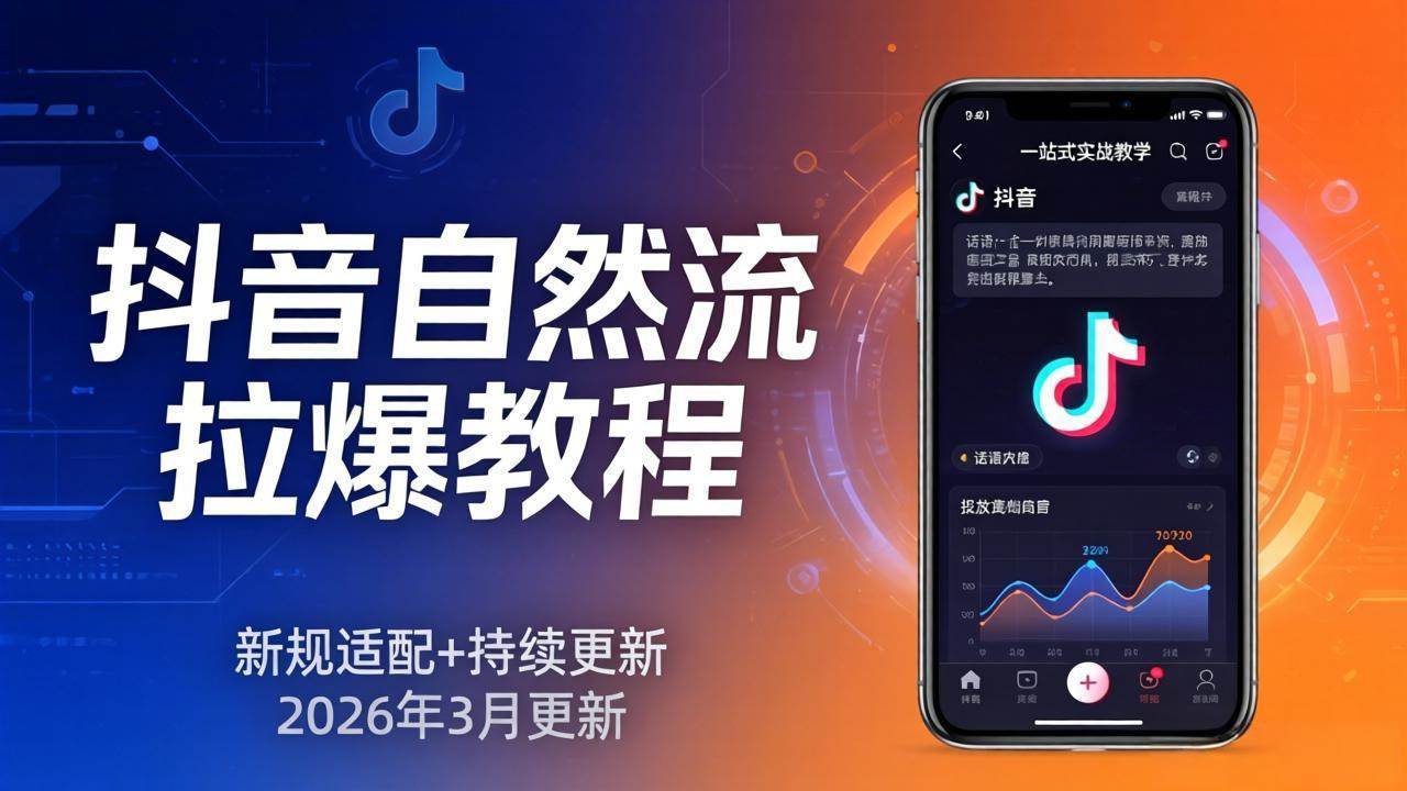 （17785期）抖音自然流拉爆教程：新规适配+持续更新，话术+投放+起号一站式实战教学（更新26年3月）-K6源码网