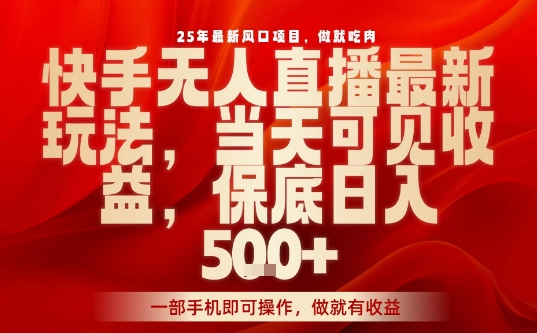 25年最新风口项目,快手无人直播,当天做当天出收益,不违规,一部手机即可操作,保底日入5张+【揭秘】-K6源码网