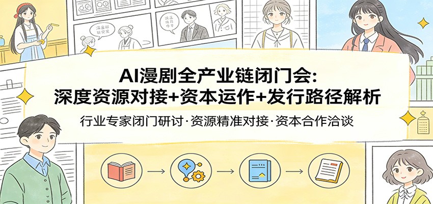 AI漫剧全产业链闭门会：深度资源对接+资本运作+发行路径解析-K6源码网