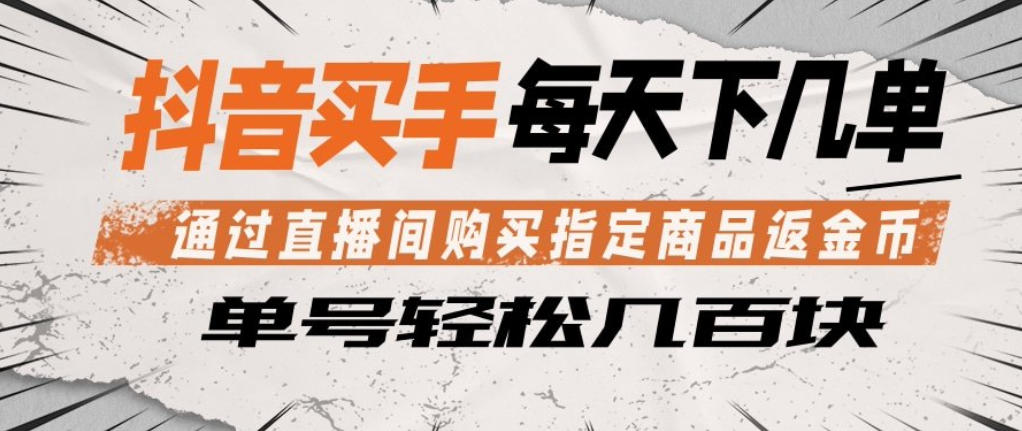 抖音买手通过直播间购买指定商品返金币，每天几单，轻松日入几张【揭秘】-K6源码网