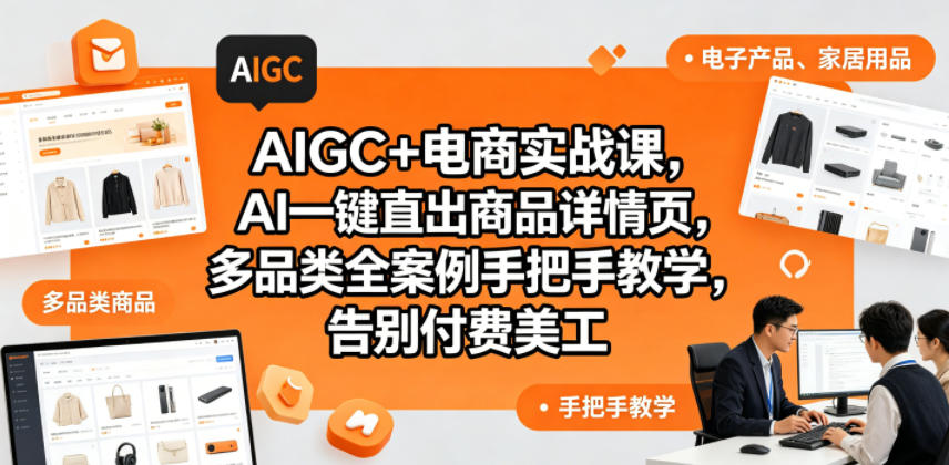 AIGC+电商实战课，AI一键直出商品详情页，多品类全案例手把手教学，告别付费美工-K6源码网