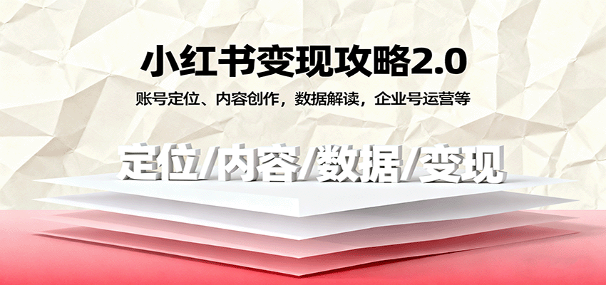 小红书变现攻略2.0:账号定位、内容创作,数据解读,企业号运营等-K6源码网
