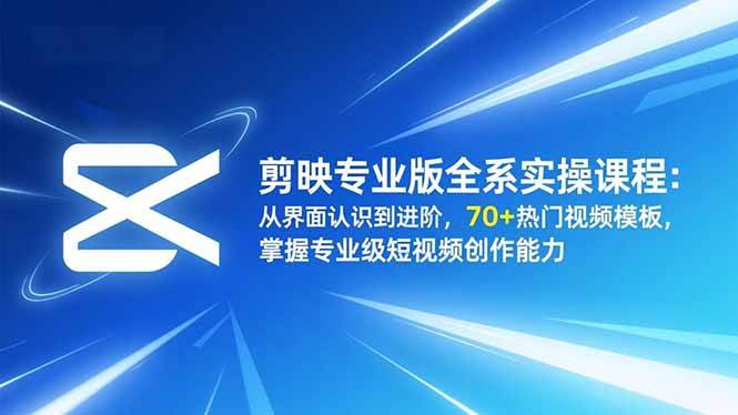 （16711期）剪映专业版全系实操课程：从界面认识到进阶，70+热门视频模板，掌握专业级短视频创作能力-K6源码网