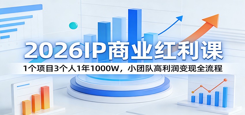 2026IP商业红利课：1个项目3个人1年1000W，小团队高利润变现全流程-K6源码网