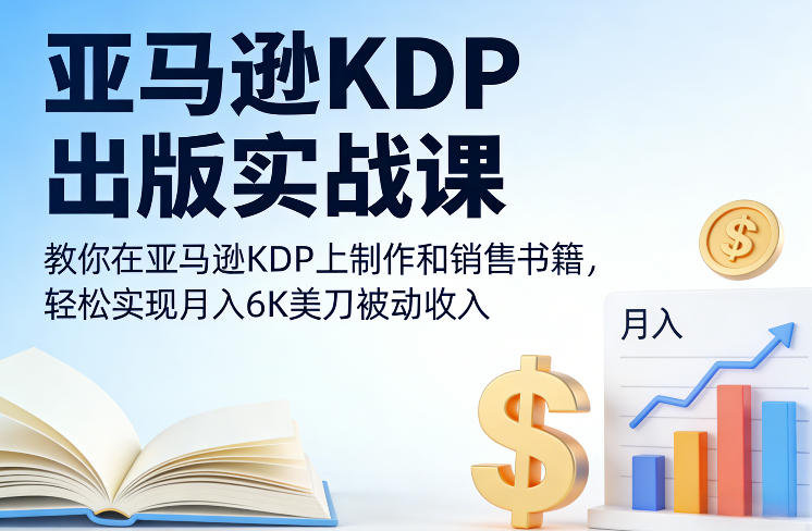 亚马逊KDP出版实战课，教你在亚马逊KDP上制作和销售书籍，轻松实现月入6K美刀被动收入-K6源码网
