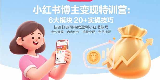 (15775期)小红书博主变现特训营:6大模块20+实操技巧 快速打造可持续盈利小红书账号-K6源码网