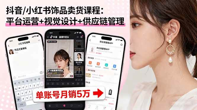 (16035期)抖音/小红书饰品卖货课程:平台运营+视觉设计+供应链管理,单账号月销5万-K6源码网