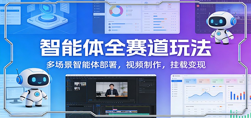 智能体全赛道玩法：多场景智能体部署，视频制作，挂载变现-K6源码网