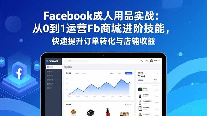 （16864期）Facebook成人用品实战：从0到1运营Fb商城进阶技能，快速提升订单转化与店铺收益-K6源码网