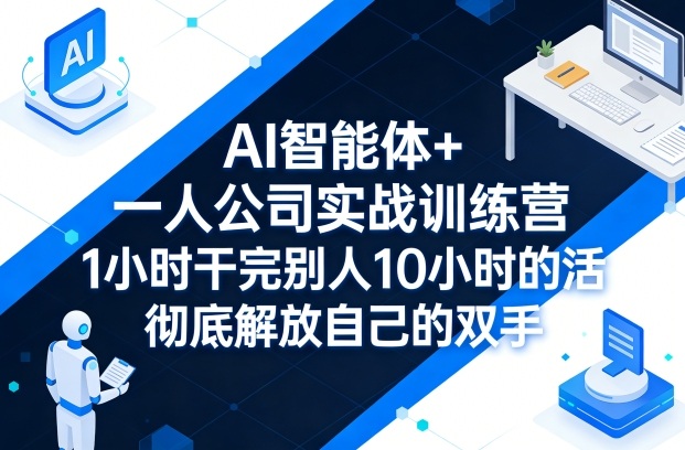 AI智能体+一人公司实战训练营，1小时干完别人10小时的活，彻底解放自己的双手-K6源码网