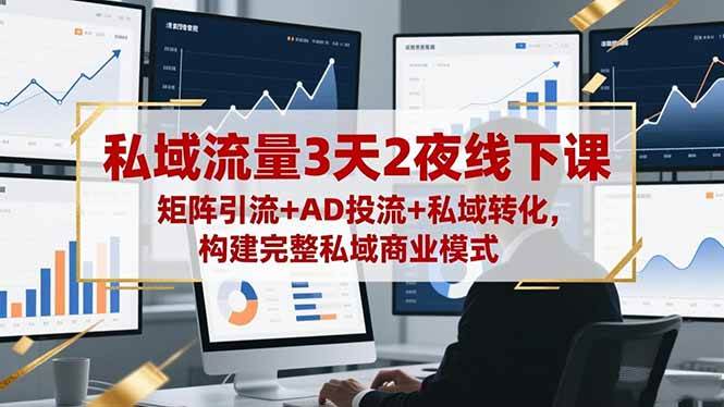 (16483期)私域流量3天2夜线下课,矩阵引流+AD投流+私域转化,构建完整私域商业模式-K6源码网