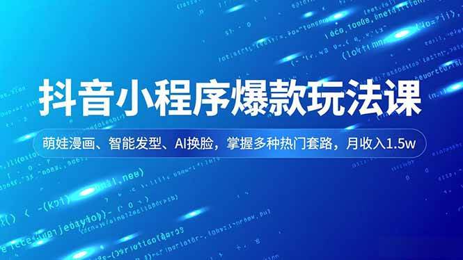 （16799期）抖音小程序爆款玩法课，萌娃漫画、智能发型、AI换脸，掌握多种热门套路，月收入1.5w-K6源码网