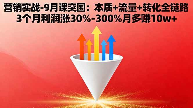 (16152期)营销实战-9月突围课:本质+流量+转化全链路 3个月利润涨30%-300%月多赚10w+-K6源码网