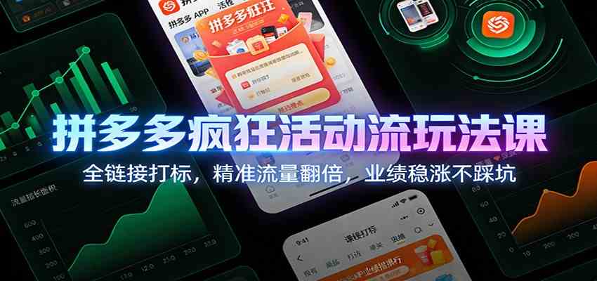 拼多多疯狂活动流玩法课：全链接打标，精准流量翻倍，业绩稳涨不踩坑-K6源码网