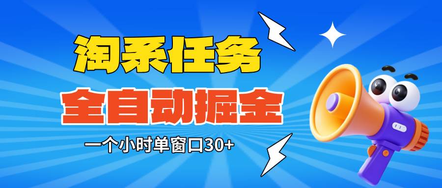 （16447期）淘系任务助手全自动掘金，单窗口一个小时30+~矩阵操作无需人工-K6源码网
