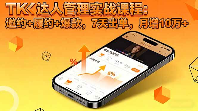 (16390期)TK达人管理实战课程:邀约+履约+爆款,7天出单,月增10万+-K6源码网