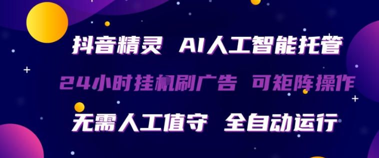 抖音精灵AI人工智能托管，24小时全自动刷广告，无需人工值守，可矩阵操作【揭秘】-K6源码网