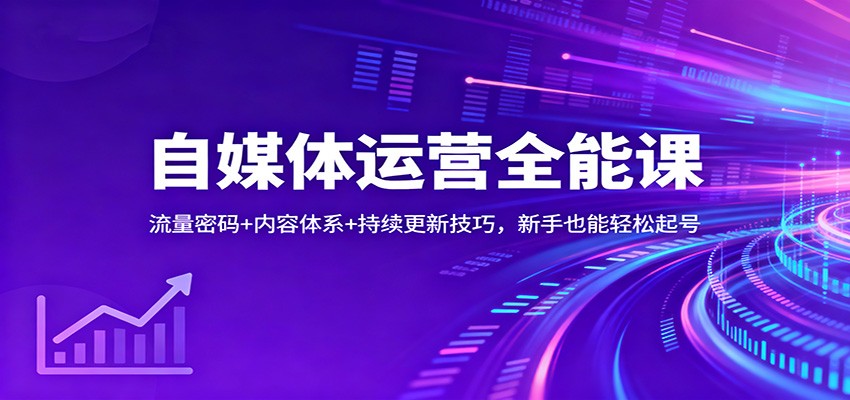 自媒体运营全能课：流量密码+内容体系+持续更新技巧，新手也能轻松起号-K6源码网