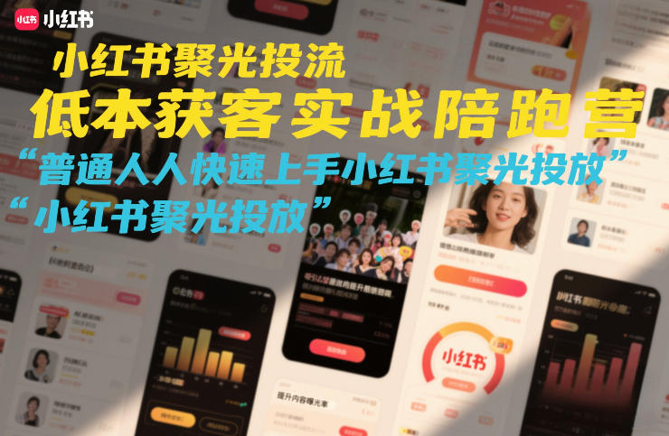 小红书聚光投流低成本获客实战陪跑营，普通人快速上手小红书聚光投放-K6源码网