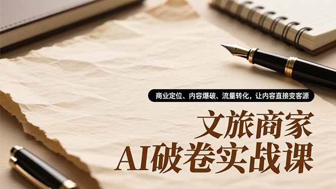 （16791期）文旅商家AI破卷实战课，商业定位、内容爆破、流量转化，让内容直接变客源-K6源码网
