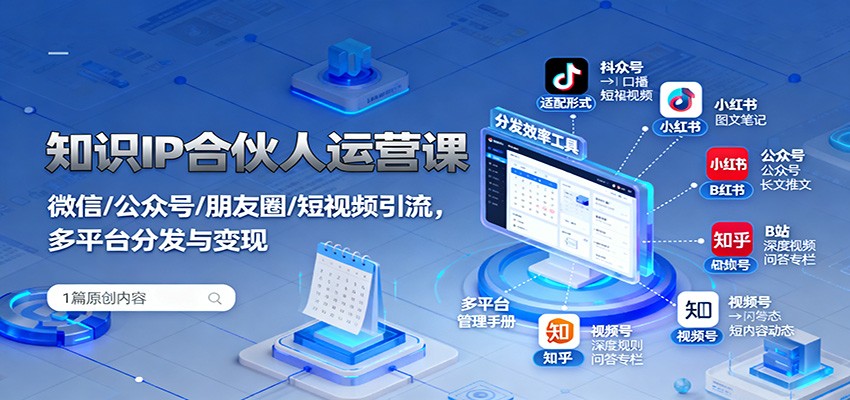 知识IP合伙人运营课:微信/公众号/朋友圈/短视频引流,多平台分发与变现-K6源码网