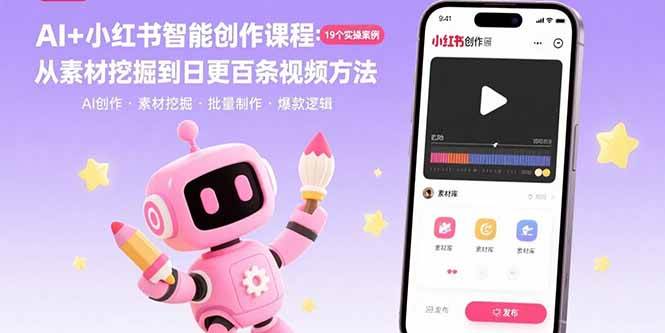 (15768期)AI+小红书智能创作课程:19个实操案例 从素材挖掘到日更百条视频方法-K6源码网