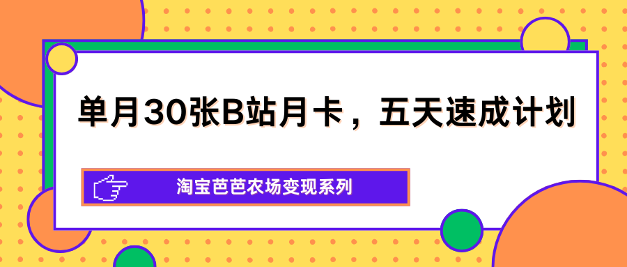 单月30张B站月卡，五天速成计划，淘宝芭芭农场变现系列-K6源码网