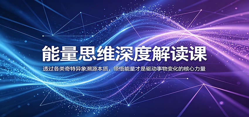 能量思维深度解读课:透过各类奇特异象溯源本质,领悟能量才是驱动事物变化的核心力量-K6源码网