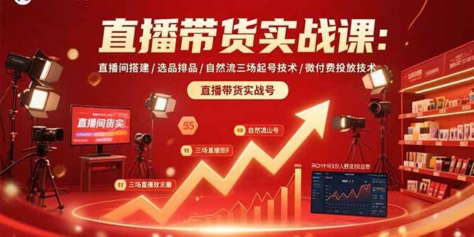 (15729期)直播带货实战课:直播间搭建/选品排品/自然流三场起号技术/微付费投放技术-K6源码网