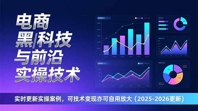 （17179期）电商黑科技与前沿实操技术：实时更新实操案例，可技术变现亦可自用放大（2026更新）-K6源码网
