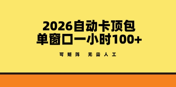 2026自动卡顶包玩法，单窗口一小时100+，可矩阵操作，无需人工【揭秘】-K6源码网
