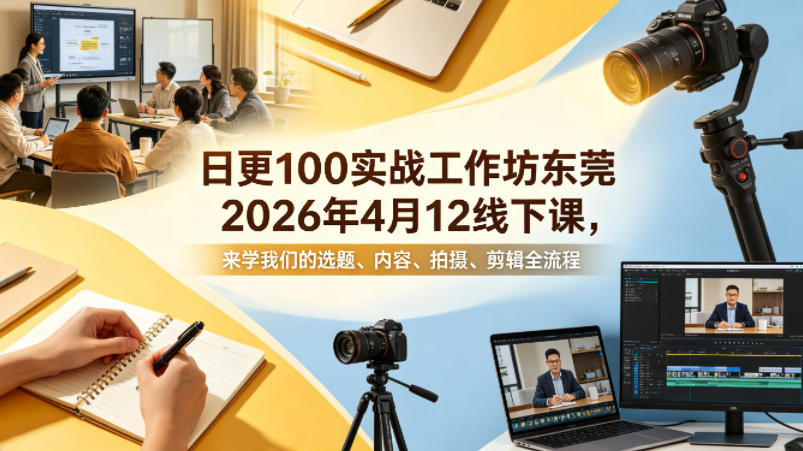 日更100实条‬战工作坊东莞2026年4月12线下课，来学我们的选题、内容、拍摄、剪辑全流程-K6源码网