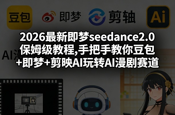2026最新即梦seedance2.0保姆级教程,手把手教你豆包+即梦+剪映AI玩转AI漫剧赛道-K6源码网