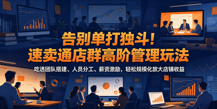 告别单打独斗!速卖通店群高阶管理玩法,吃透团队搭建、人员分工、薪资激励,轻松规模化放大店铺收益 告别单打独斗!速卖通店群高阶管理玩法,吃透团队搭建、人员分工、薪资激励,轻松规模化放大店铺收益