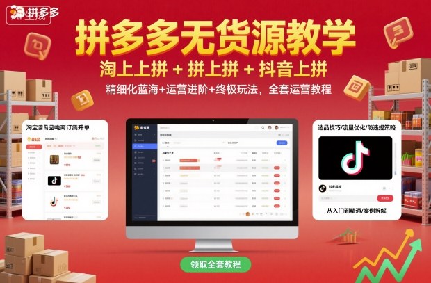 拼多多无货源教学,淘上拼+拼上拼+抖上拼,精细化蓝海+运营进阶+终极玩法,全套运营教程-K6源码网